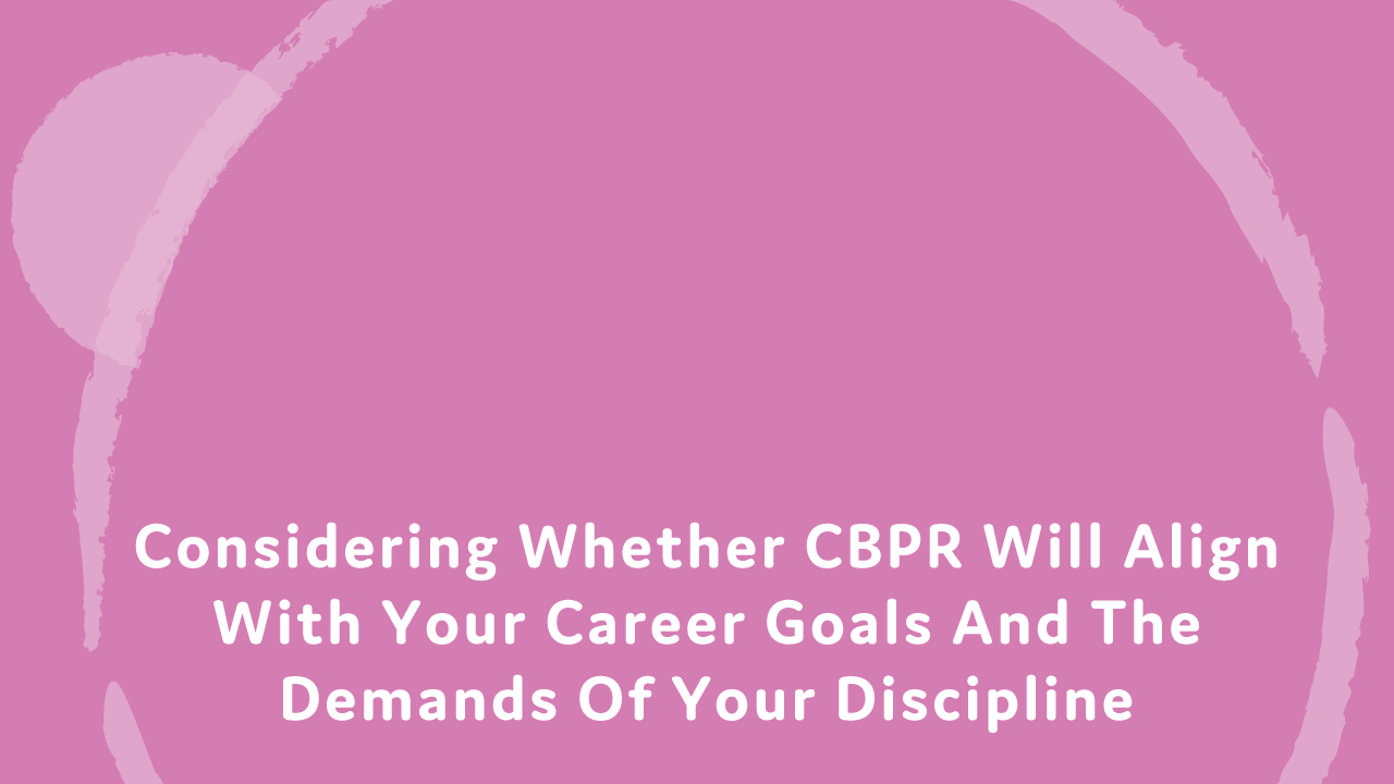 Considering whether CBPR will align with your career goals and the demands of your discipline.